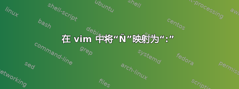 在 vim 中将“Ñ”映射为“:”