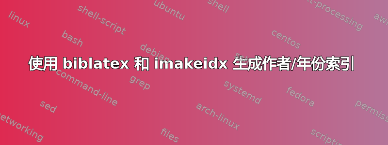 使用 biblatex 和 imakeidx 生成作者/年份索引