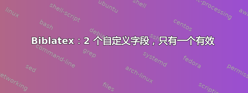 Biblatex：2 个自定义字段，只有一个有效