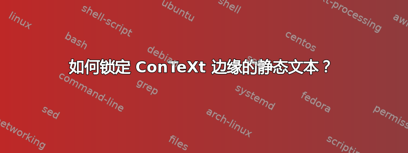 如何锁定 ConTeXt 边缘的静态文本？