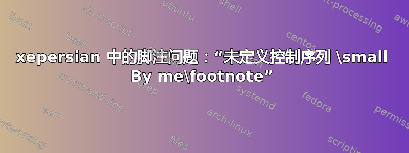 xepersian 中的脚注问题：“未定义控制序列 \small By me\footnote”