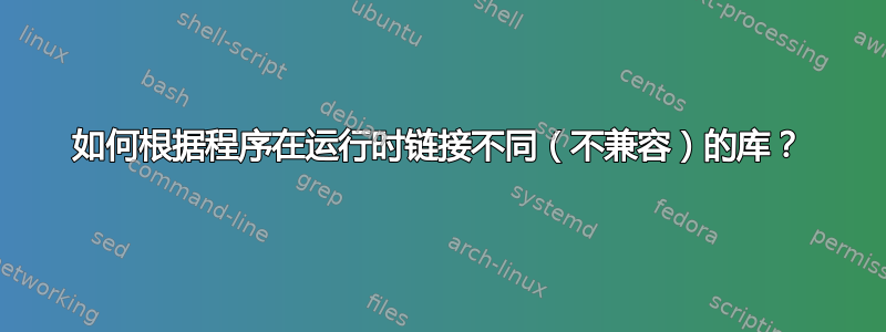 如何根据程序在运行时链接不同（不兼容）的库？