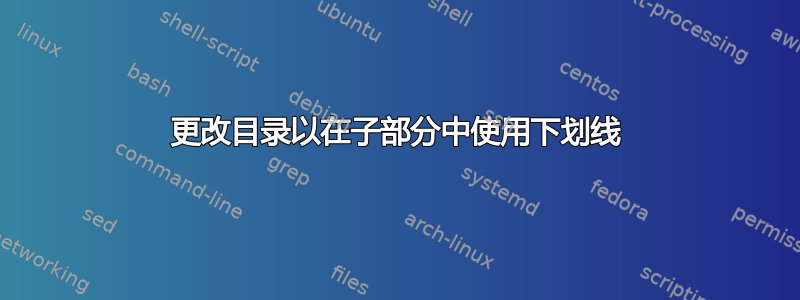 更改目录以在子部分中使用下划线