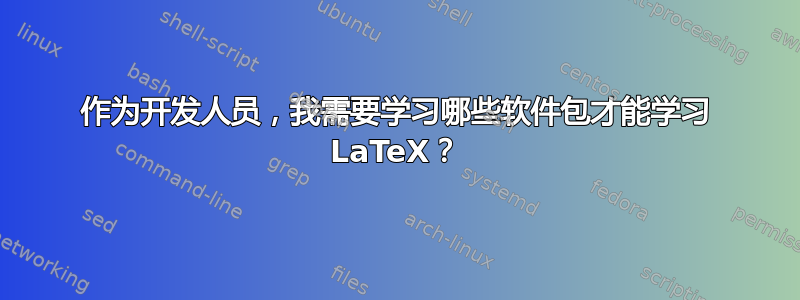 作为开发人员，我需要学习哪些软件包才能学习 LaTeX？