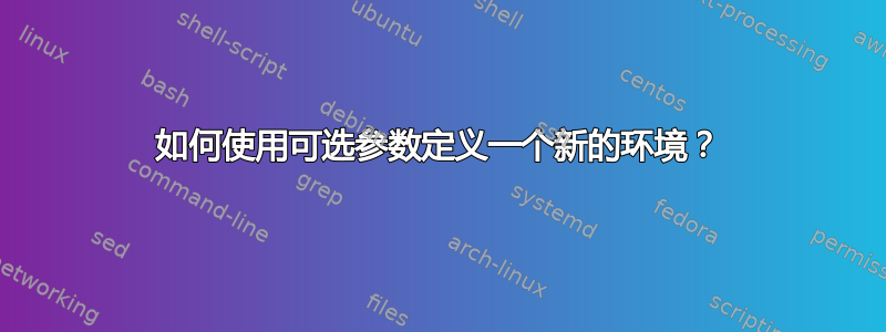 如何使用可选参数定义一个新的环境？