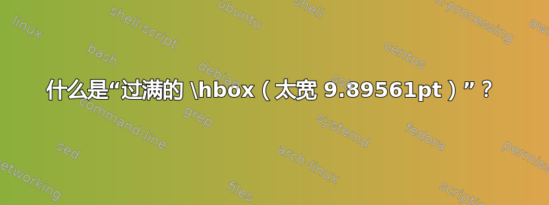 什么是“过满的 \hbox（太宽 9.89561pt）”？