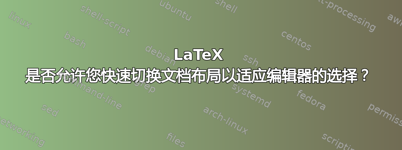 LaTeX 是否允许您快速切换文档布局以适应编辑器的选择？