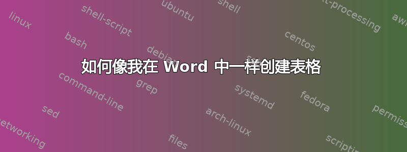 如何像我在 Word 中一样创建表格