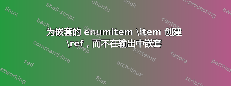 为嵌套的 enumitem \item 创建 \ref，而不在输出中嵌套