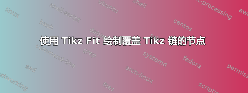 使用 Tikz Fit 绘制覆盖 Tikz 链的节点