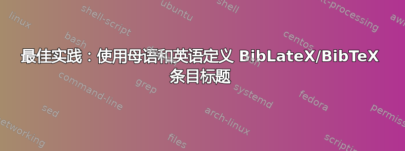 最佳实践：使用母语和英语定义 BibLateX/BibTeX 条目标题