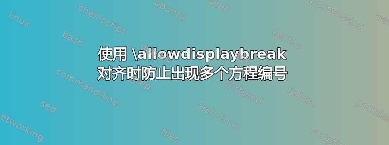 使用 \allowdisplaybreak 对齐时防止出现多个方程编号