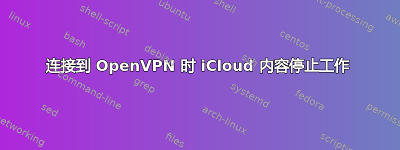 连接到 OpenVPN 时 iCloud 内容停止工作