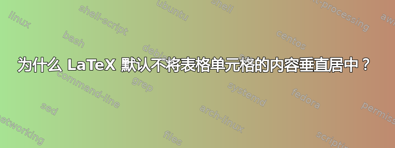 为什么 LaTeX 默认不将表格单元格的内容垂直居中？