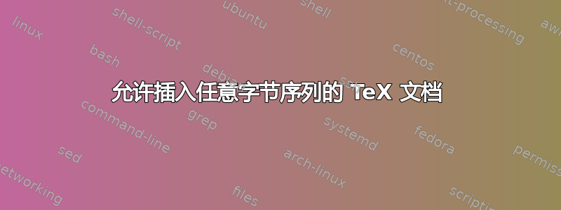 允许插入任意字节序列的 TeX 文档