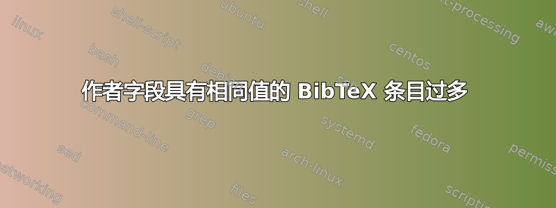 作者字段具有相同值的 BibTeX 条目过多