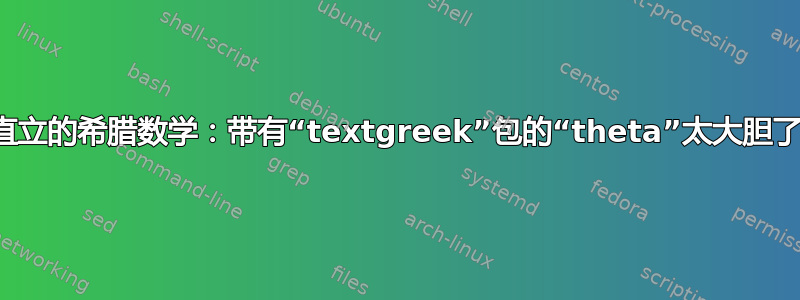 直立的希腊数学：带有“textgreek”包的“theta”太大胆了