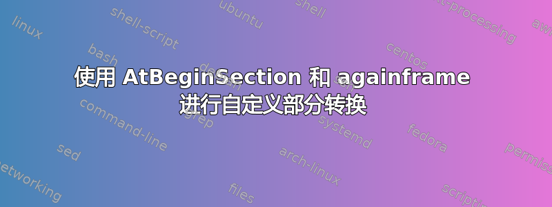 使用 AtBeginSection 和 againframe 进行自定义部分转换