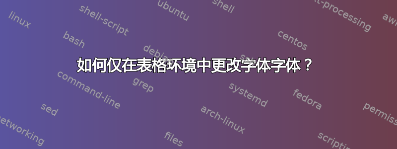 如何仅在表格环境中更改字体字体？