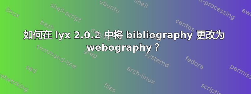 如何在 lyx 2.0.2 中将 bibliography 更改为 webography？