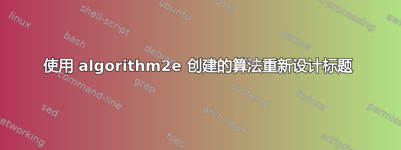 使用 algorithm2e 创建的算法重新设计标题