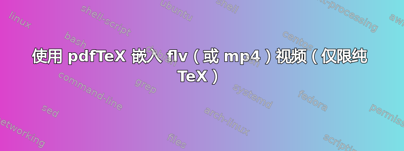 使用 pdfTeX 嵌入 flv（或 mp4）视频（仅限纯 TeX）