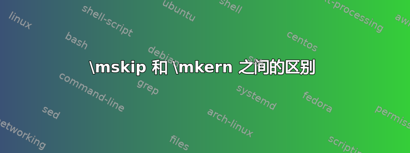 \mskip 和 \mkern 之间的区别