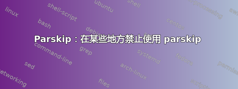 Parskip：在某些地方禁止使用 parskip