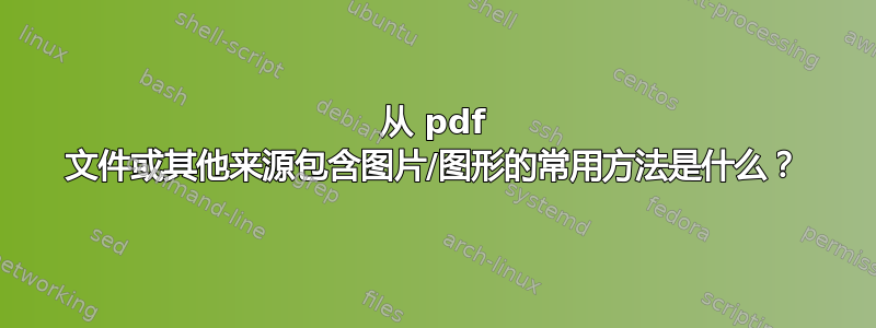 从 pdf 文件或其他来源包含图片/图形的常用方法是什么？