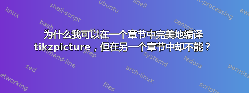 为什么我可以在一个章节中完美地编译 tikzpicture，但在另一个章节中却不能？