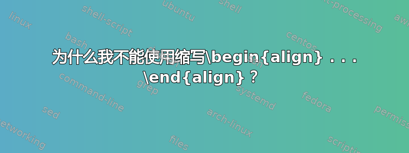 6 为什么我不能使用缩写\begin{align} . . . \end{align}？