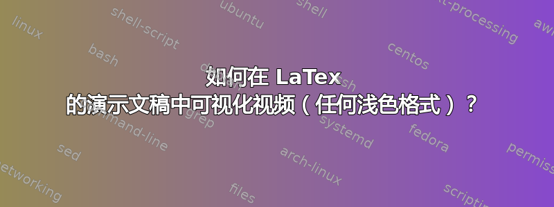 如何在 LaTex 的演示文稿中可视化视频（任何浅色格式）？