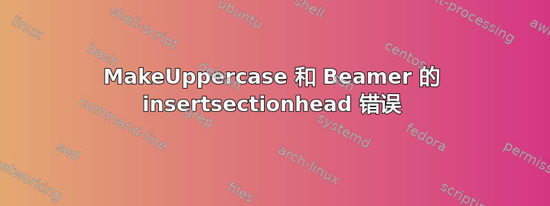 MakeUppercase 和 Beamer 的 insertsectionhead 错误