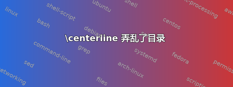 \centerline 弄乱了目录