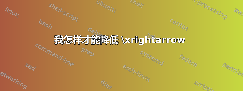 我怎样才能降低 \xrightarrow