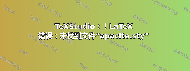 TeXStudio：！LaTeX 错误：未找到文件“apacite.sty”