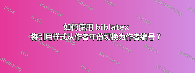 如何使用 biblatex 将引用样式从作者年份切换为作者编号？