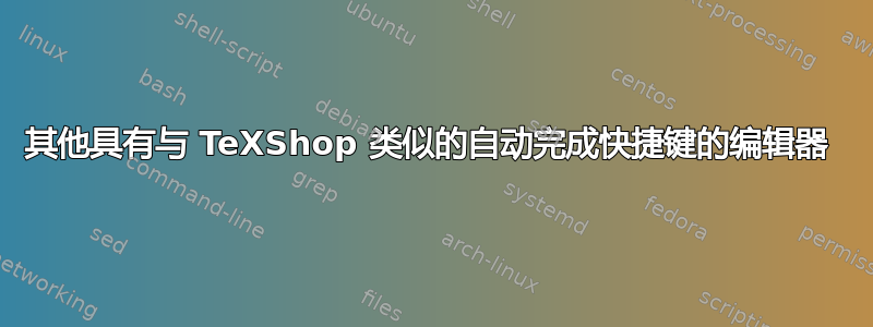 其他具有与 TeXShop 类似的自动完成快捷键的编辑器 