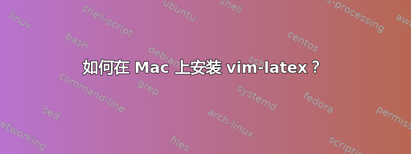 如何在 Mac 上安装 vim-latex？