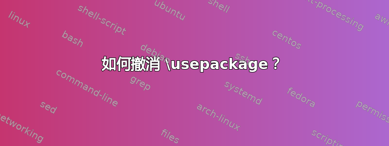 如何撤消 \usepackage？