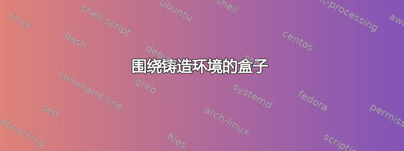 围绕铸造环境的盒子