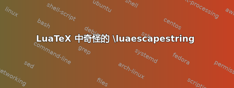 LuaTeX 中奇怪的 \luaescapestring