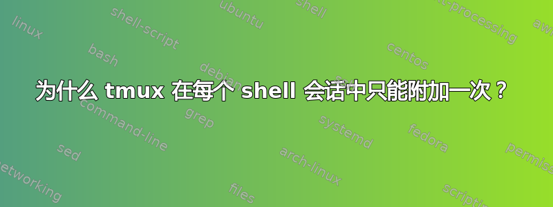 为什么 tmux 在每个 shell 会话中只能附加一次？