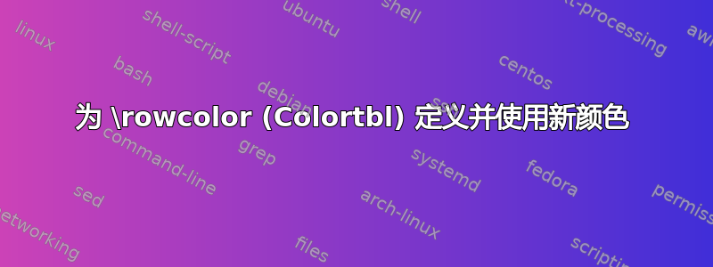 为 \rowcolor (Colortbl) 定义并使用新颜色