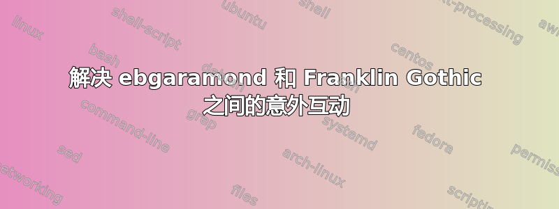 解决 ebgaramond 和 Franklin Gothic 之间的意外互动