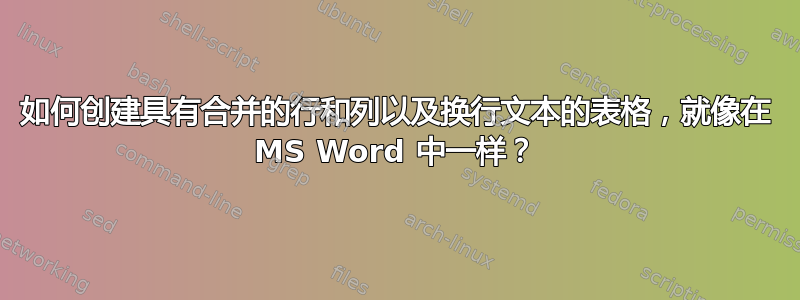 如何创建具有合并的行和列以及换行文本的表格，就像在 MS Word 中一样？