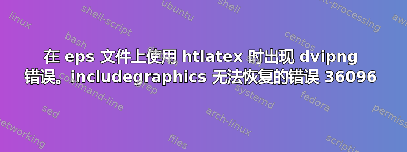 在 eps 文件上使用 htlatex 时出现 dvipng 错误。includegraphics 无法恢复的错误 36096