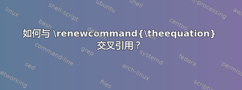 如何与 \renewcommand{\theequation} 交叉引用？