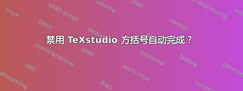 禁用 TeXstudio 方括号自动完成？