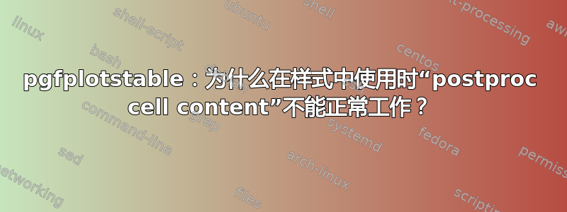 pgfplotstable：为什么在样式中使用时“postproc cell content”不能正常工作？